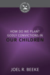 CBG How Do We Plant Godly Convictions in Our Children? by Beeke, Joel R. (9781601785381) Reformers Bookshop