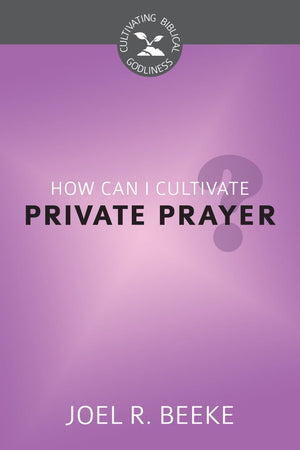CBG How Can I Cultivate Private Prayer? by Beeke, Joel R. (9781601784551) Reformers Bookshop