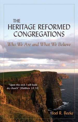 The Heritage Reformed Congregations: Who we are and what we Believe by Beeke, Joel R. (9781601780249) Reformers Bookshop