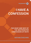 I Have a Confession: The What and Why of The Westminster Confession of Faith by Nathan Eshelman