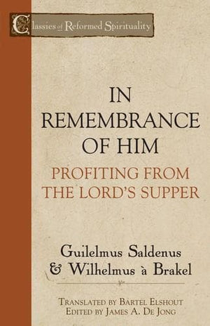 In Remembrance of Him: Profiting from the Lord's Supper by Saldenus, Guilelmus and Brakel, Wilhemus à. (9781601781734) Reformers Bookshop