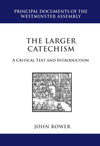 The Larger Catechism: A Critical Text & Introduction by Bower, John R. (9781601780850) Reformers Bookshop