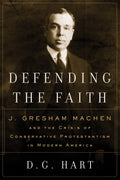 9780875525631-Defending-the-Faith-J-Gresham-Machen-and-the-Crisis-of-Conservative-Protestantism-in-Modern-America-DG-Hart
