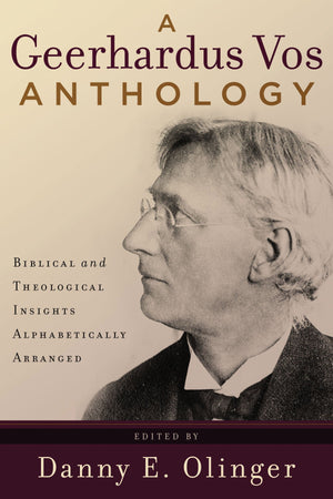 9780875526188-A-Geerhardus-Vos-Anthology-Biblical-and-Theological-Insights-Alphabetically-Arranged-Danny-E-Olinger