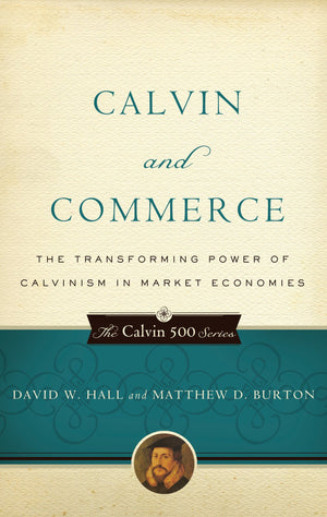9781596380950-Calvin-and-Commerce-The-Transforming-Power-of-Calvinism-in-Market-Economies-Matthew-Burton-David-W-Hall