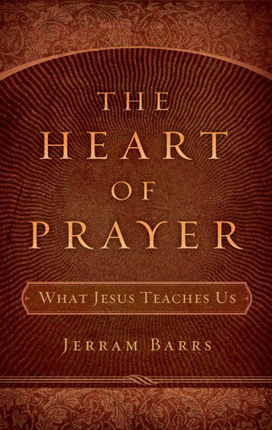 9781596381032-The-Heart-of-Prayer-What-Jesus-Teaches-Us-Jerram-Barrs