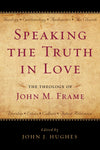 9781596381643-Speaking-the-Truth-in-Love-The-Theology-of-John-M-Frame-