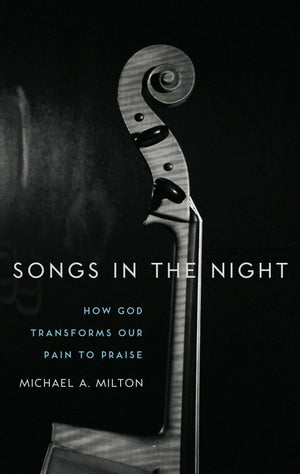 9781596382213-Songs-in-the-Night-How-God-Transforms-Our-Pain-to-Praise-Michael-A-Milton