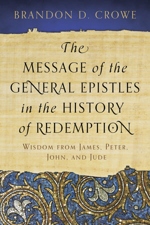 9781629950518-The-Message-of-the-General-Epistles-in-the-History-of-Redemption-Wisdom-from-James-Peter-John-and-Jude-Brandon-D-Crowe