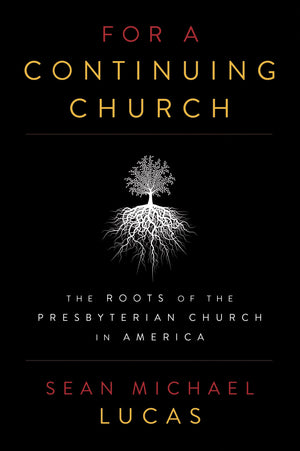 9781629951065-For-a-Continuing-Church-The-Roots-of-the-Presbyterian-Church-in-America-Sean-Michael-Lucas