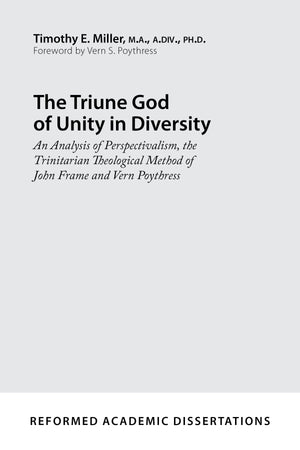 9781629953106-The-Triune-God-of-Unity-in-Diversity-An-Analysis-of-Perspectivalism-the-Trinitarian-Theological-Method-of-John-Frame-and-Vern-Poythress-Timothy-E-Miller