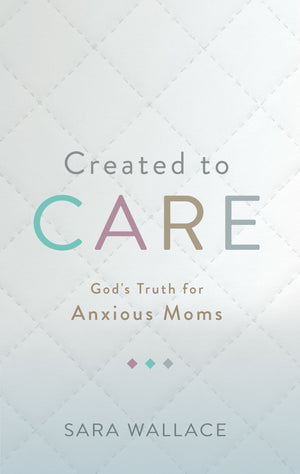 9781629956428-Created-to-Care-God-s-Truth-for-Anxious-Moms-Sara-Wallace