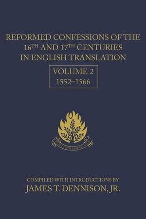 Reformed Confessions of the 16th and 17th Centuries in English Translation, Volume 2: 1552-1566 by Dennision, James T. (9781601780874) Reformers Bookshop