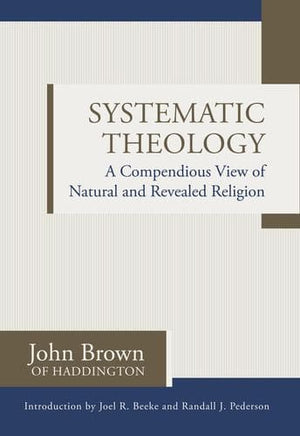 Systematic Theology: A Compendious View of Natural and Revealed Religion by Brown, John (of Haddington) (9781601784452) Reformers Bookshop