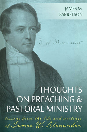 Thoughts on Preaching and Pastoral Ministry: Lessons from the Life and Writings of James W. Alexander by Garretson, James M. (9781601784131) Reformers Bookshop